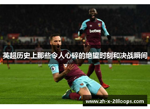 英超历史上那些令人心碎的绝望时刻和决战瞬间