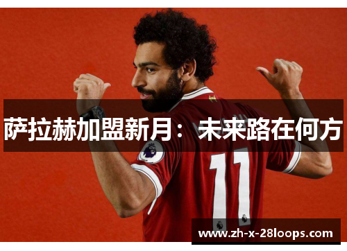 萨拉赫加盟新月：未来路在何方