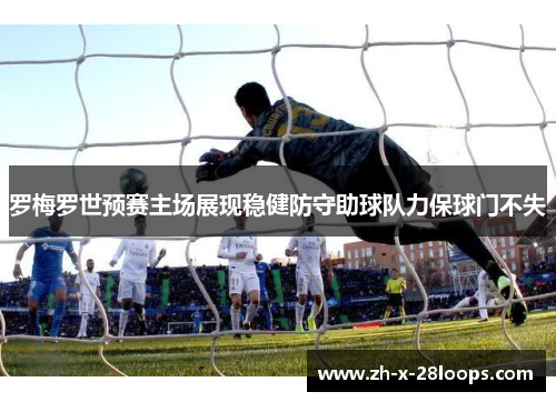 罗梅罗世预赛主场展现稳健防守助球队力保球门不失