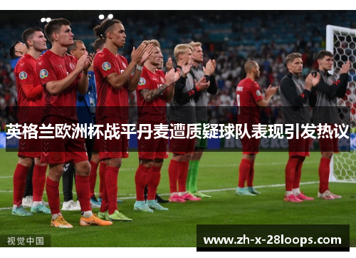 英格兰欧洲杯战平丹麦遭质疑球队表现引发热议