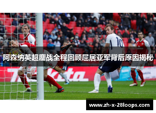 阿森纳英超鏖战全程回顾屈居亚军背后原因揭秘