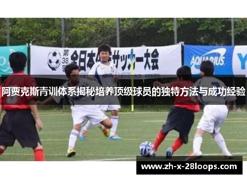 阿贾克斯青训体系揭秘培养顶级球员的独特方法与成功经验